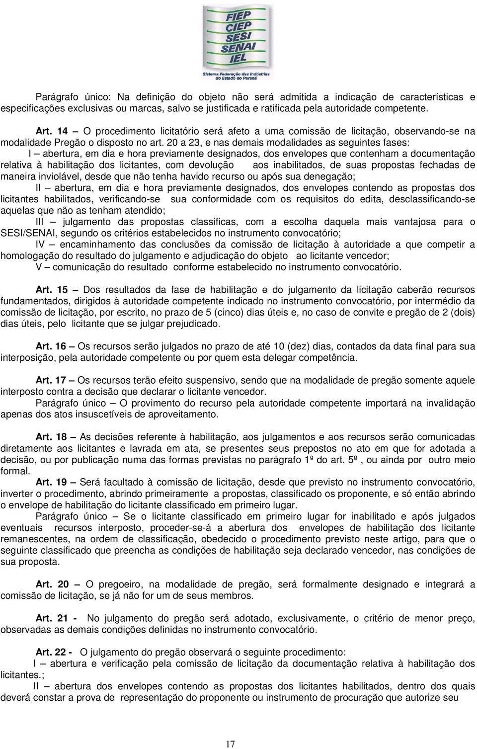 20 a 23, e nas demais modalidades as seguintes fases: I abertura, em dia e hora previamente designados, dos envelopes que contenham a documentação relativa à habilitação dos licitantes, com devolução