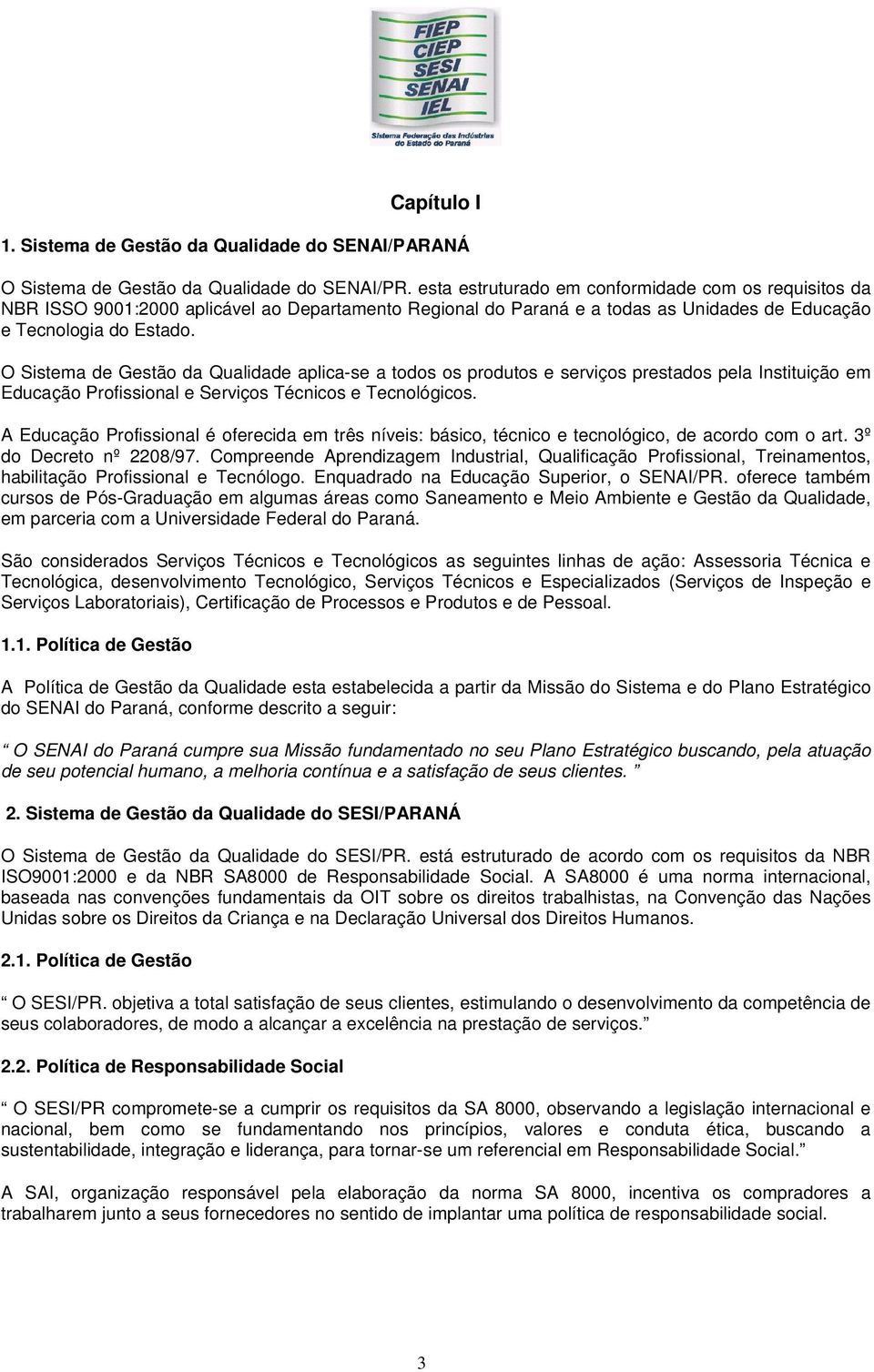 O Sistema de Gestão da Qualidade aplica-se a todos os produtos e serviços prestados pela Instituição em Educação Profissional e Serviços Técnicos e Tecnológicos.