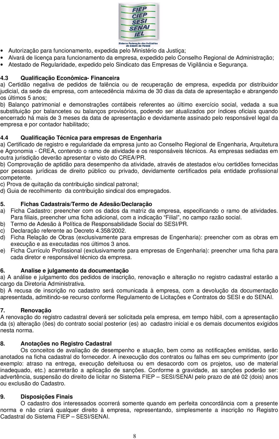 3 Qualificação Econômica- Financeira a) Certidão negativa de pedidos de falência ou de recuperação de empresa, expedida por distribuidor judicial, da sede da empresa, com antecedência máxima de 30