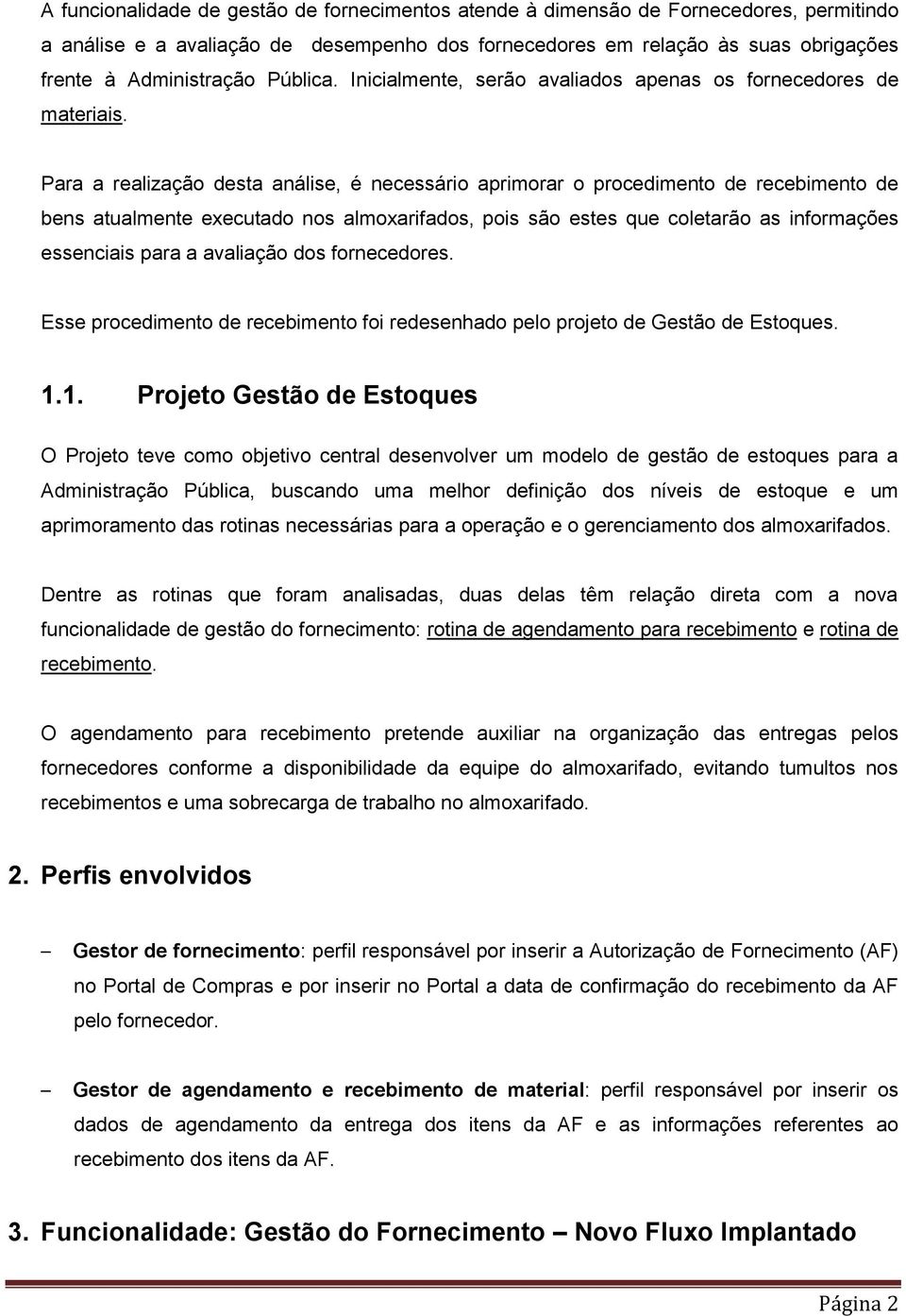 Para a realização desta análise, é necessário aprimorar o procedimento de recebimento de bens atualmente executado nos almoxarifados, pois são estes que coletarão as informações essenciais para a