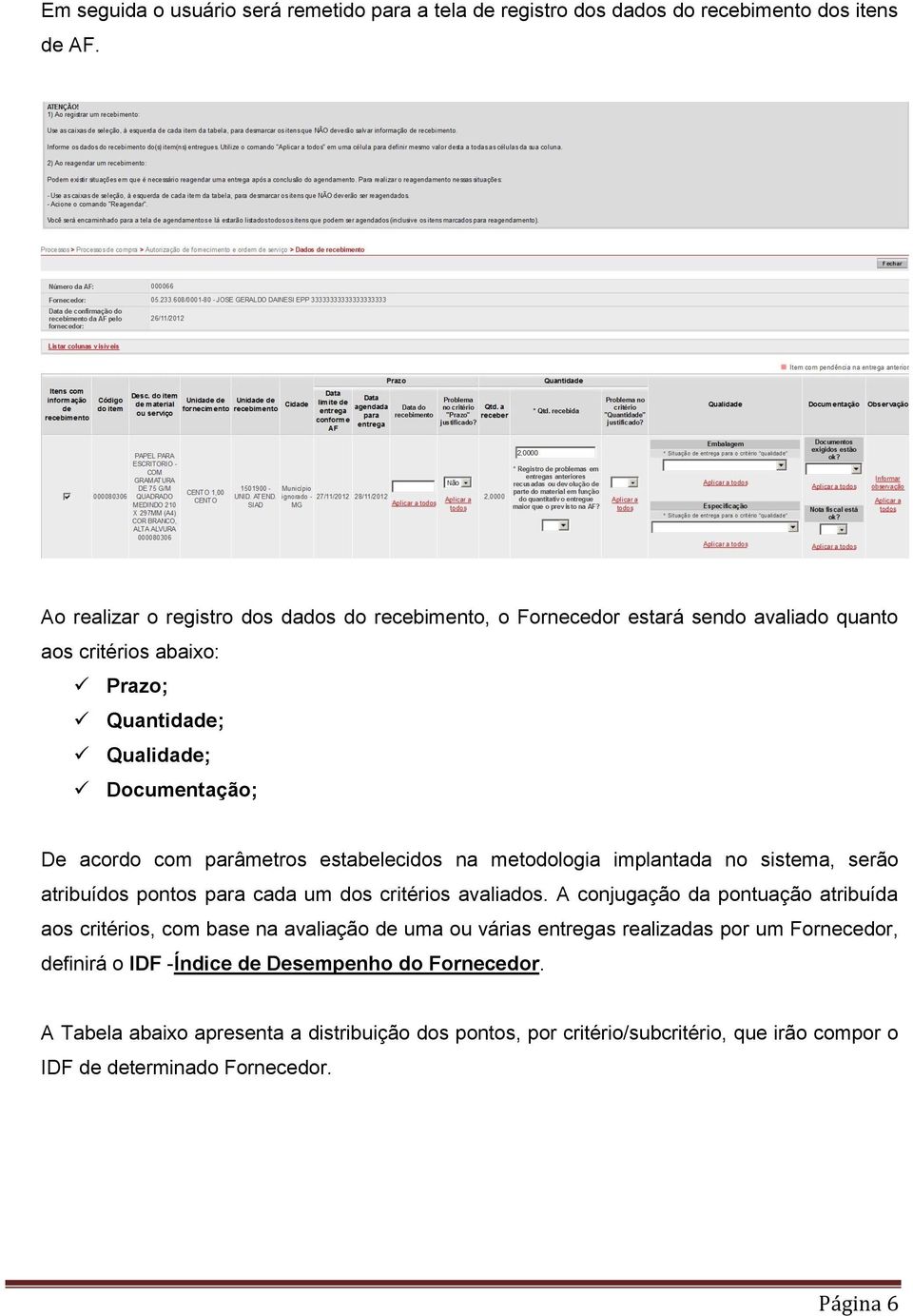 parâmetros estabelecidos na metodologia implantada no sistema, serão atribuídos pontos para cada um dos critérios avaliados.