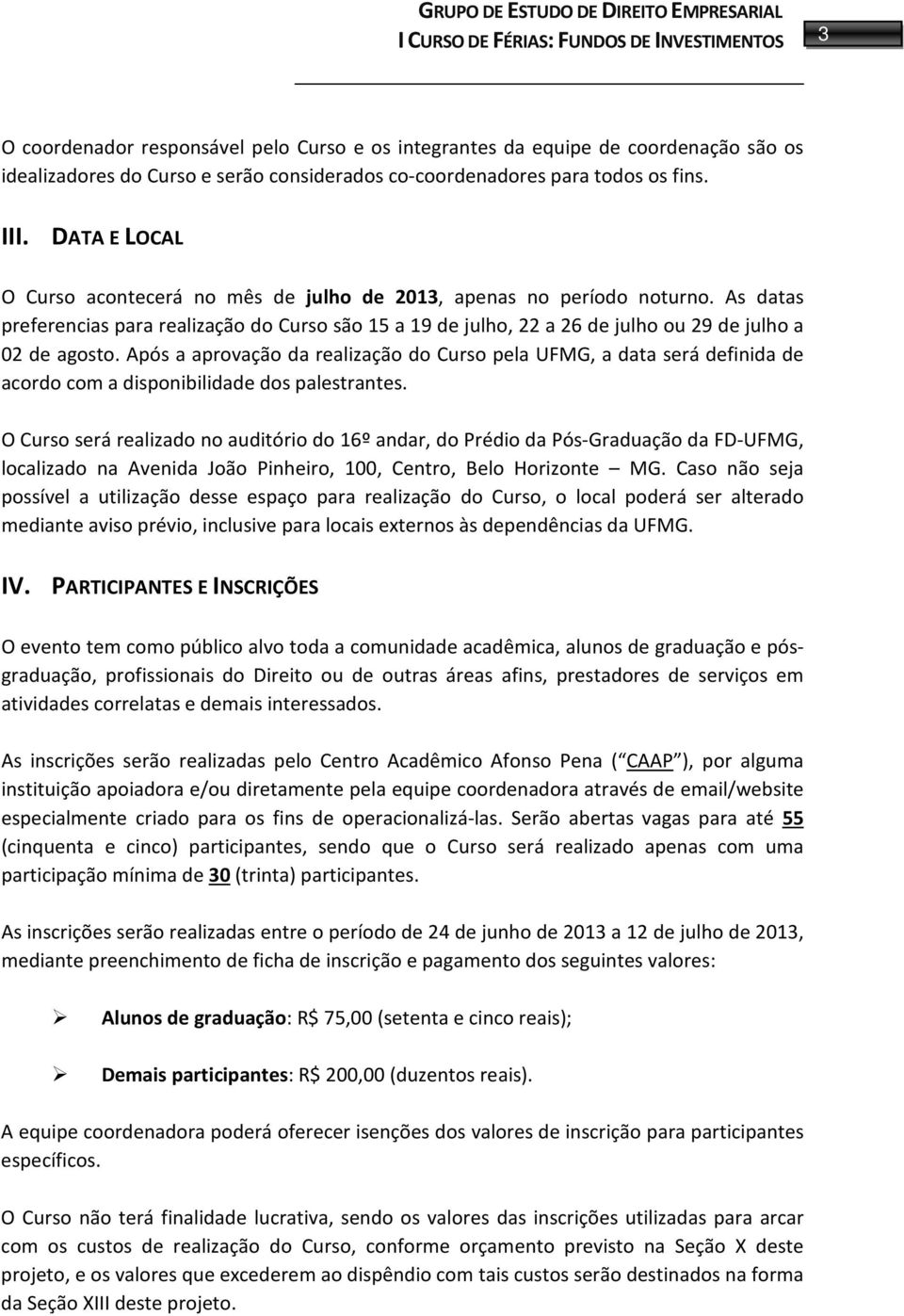 Após a aprovação da realização do Curso pela UFMG, a data será definida de acordo com a disponibilidade dos palestrantes.