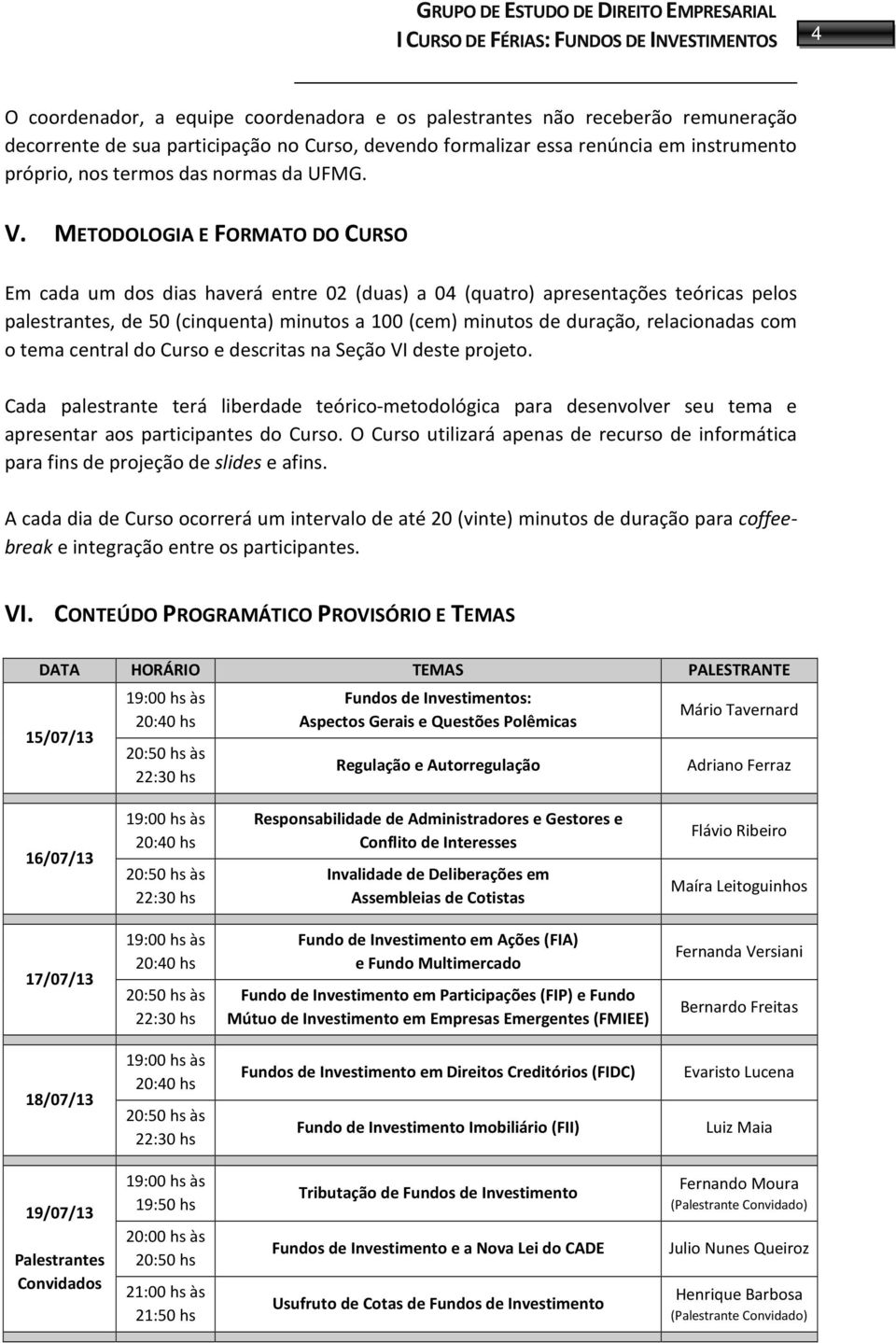 METODOLOGIA E FORMATO DO CURSO Em cada um dos dias haverá entre 02 (duas) a 04 (quatro) apresentações teóricas pelos palestrantes, de 50 (cinquenta) minutos a 100 (cem) minutos de duração,