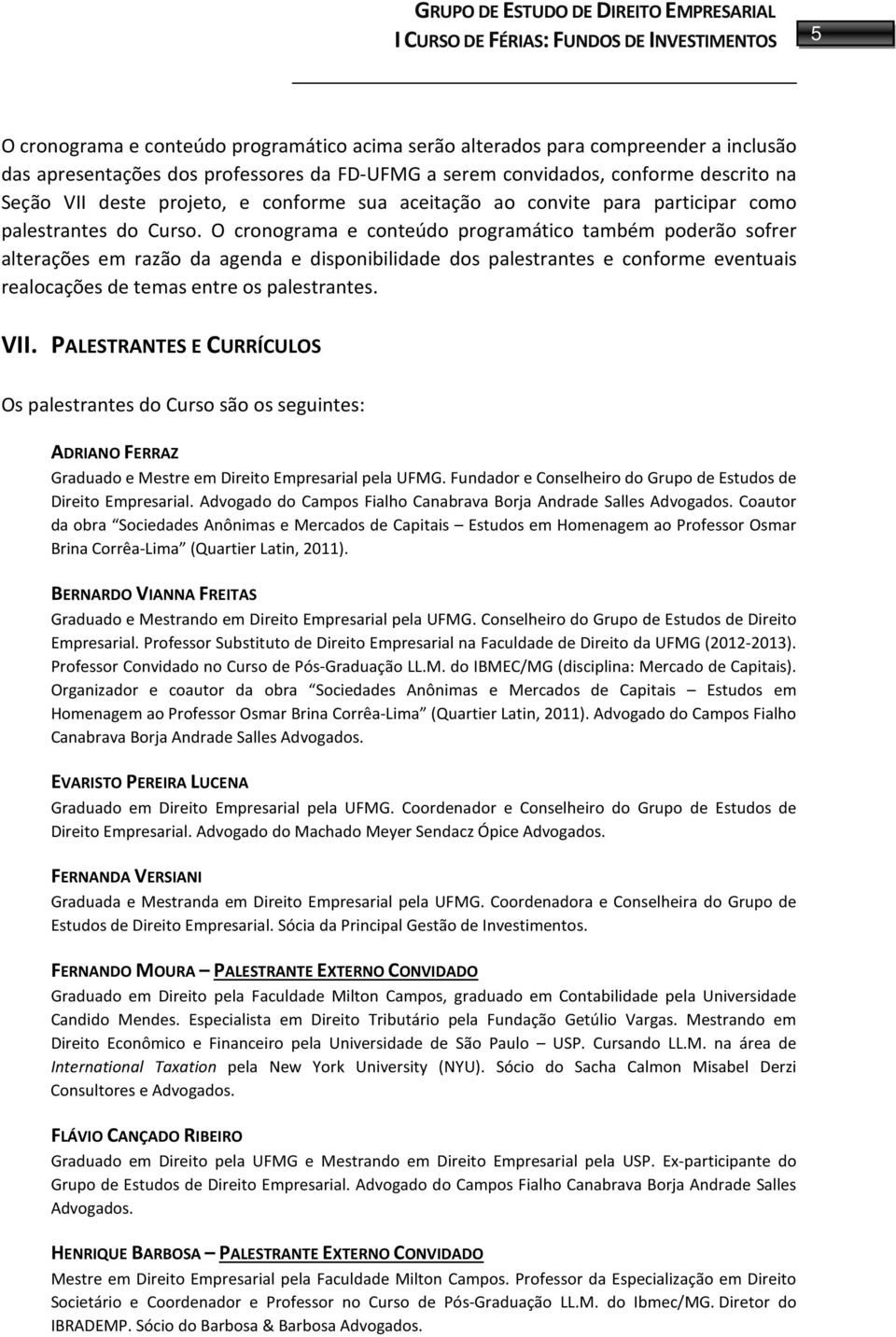 O cronograma e conteúdo programático também poderão sofrer alterações em razão da agenda e disponibilidade dos palestrantes e conforme eventuais realocações de temas entre os palestrantes. VII.