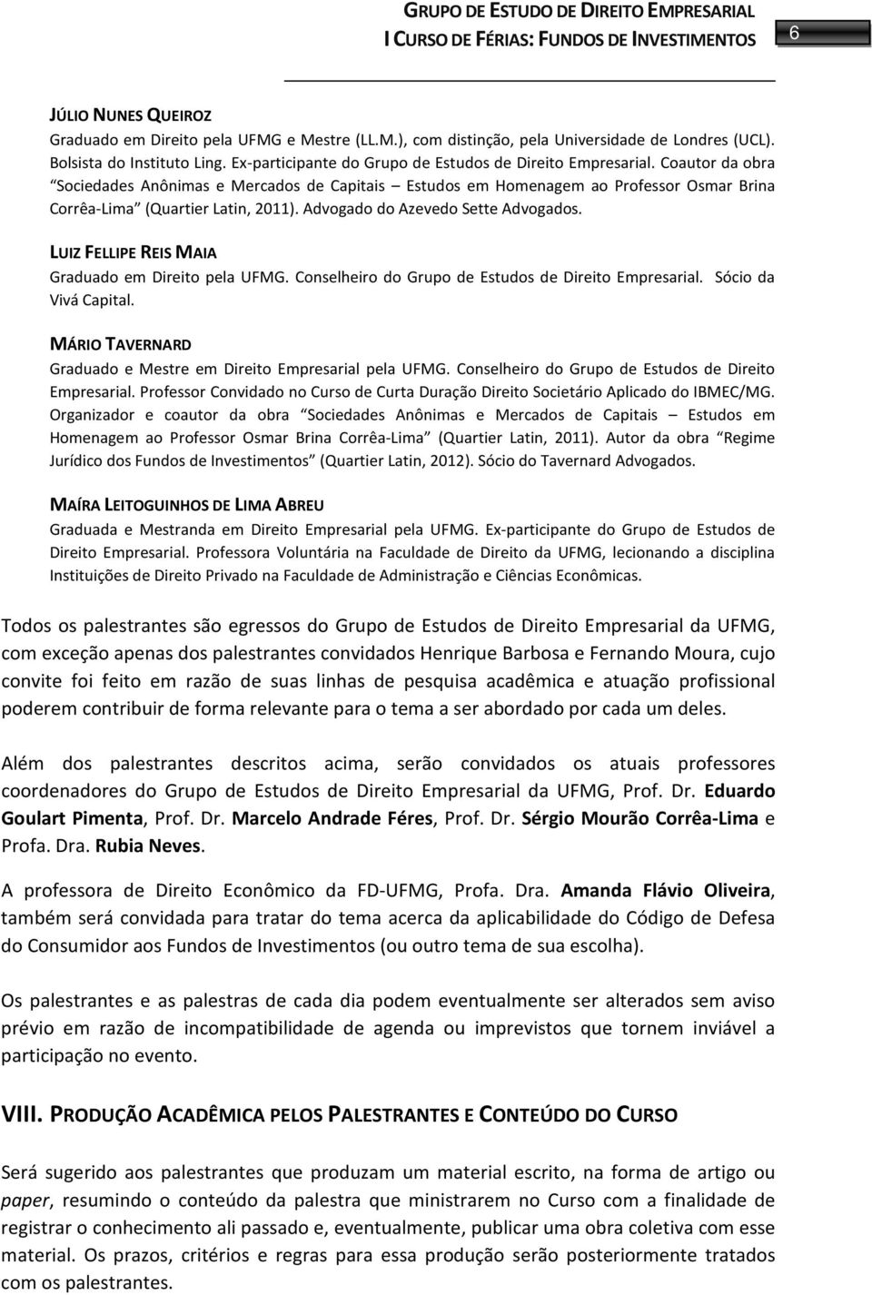 Advogado do Azevedo Sette Advogados. LUIZ FELLIPE REIS MAIA Graduado em Direito pela UFMG. Conselheiro do Grupo de Estudos de Direito Empresarial. Sócio da Vivá Capital.