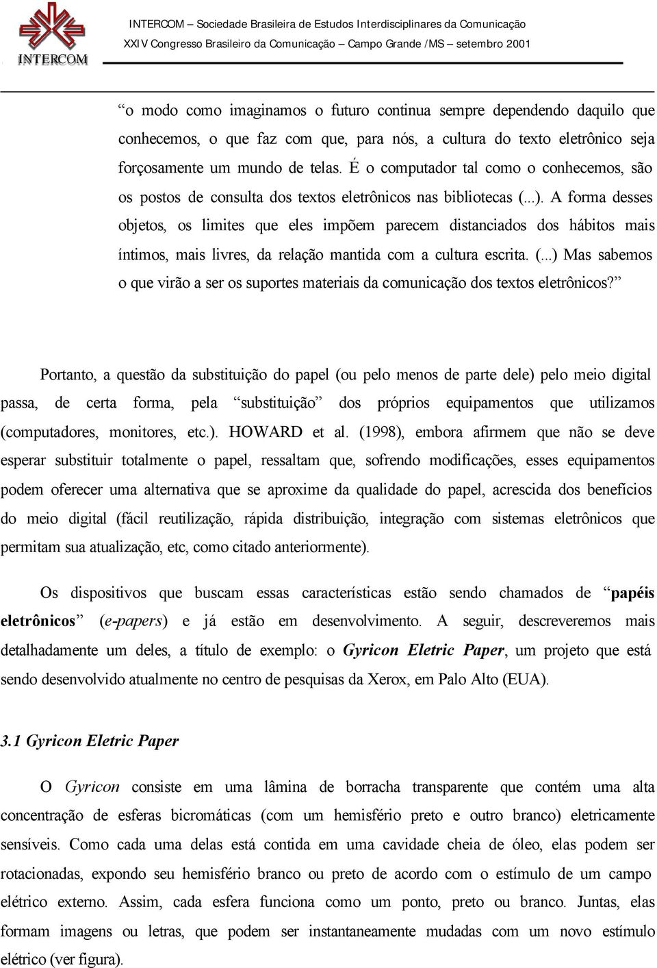 A forma desses objetos, os limites que eles impõem parecem distanciados dos hábitos mais íntimos, mais livres, da relação mantida com a cultura escrita. (.