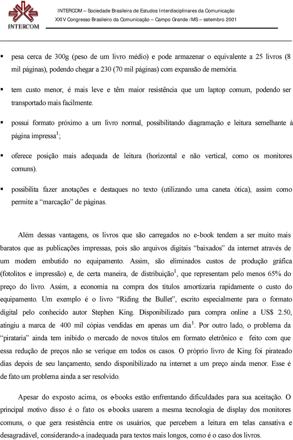 possui formato próximo a um livro normal, possibilitando diagramação e leitura semelhante à página impressa 1 ; oferece posição mais adequada de leitura (horizontal e não vertical, como os monitores