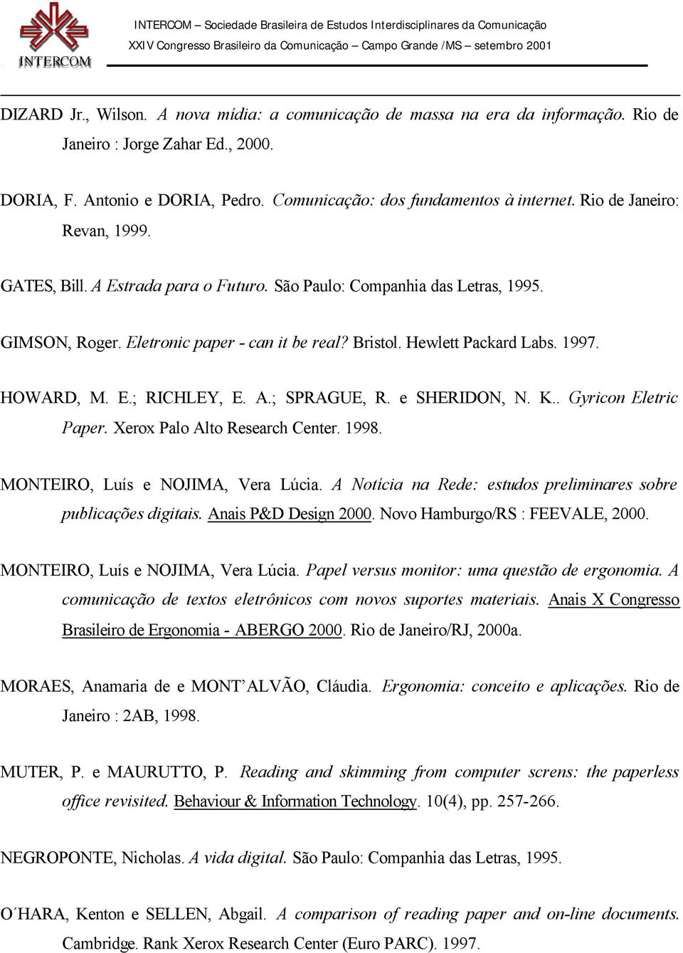 HOWARD, M. E.; RICHLEY, E. A.; SPRAGUE, R. e SHERIDON, N. K.. Gyricon Eletric Paper. Xerox Palo Alto Research Center. 1998. MONTEIRO, Luís e NOJIMA, Vera Lúcia.