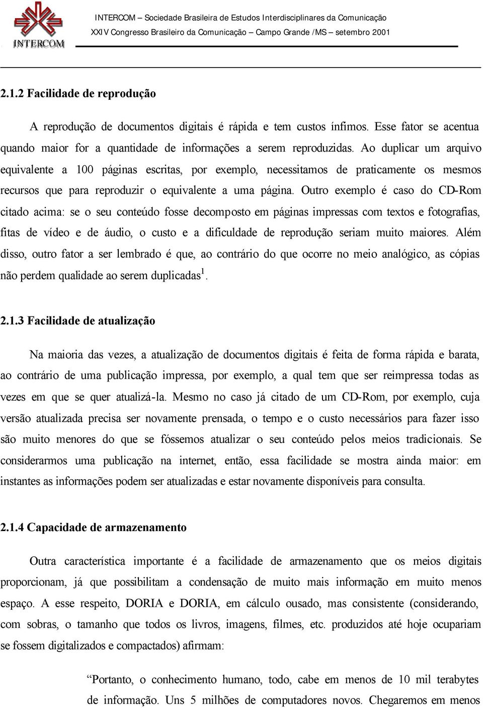 Outro exemplo é caso do CD-Rom citado acima: se o seu conteúdo fosse decomposto em páginas impressas com textos e fotografias, fitas de vídeo e de áudio, o custo e a dificuldade de reprodução seriam