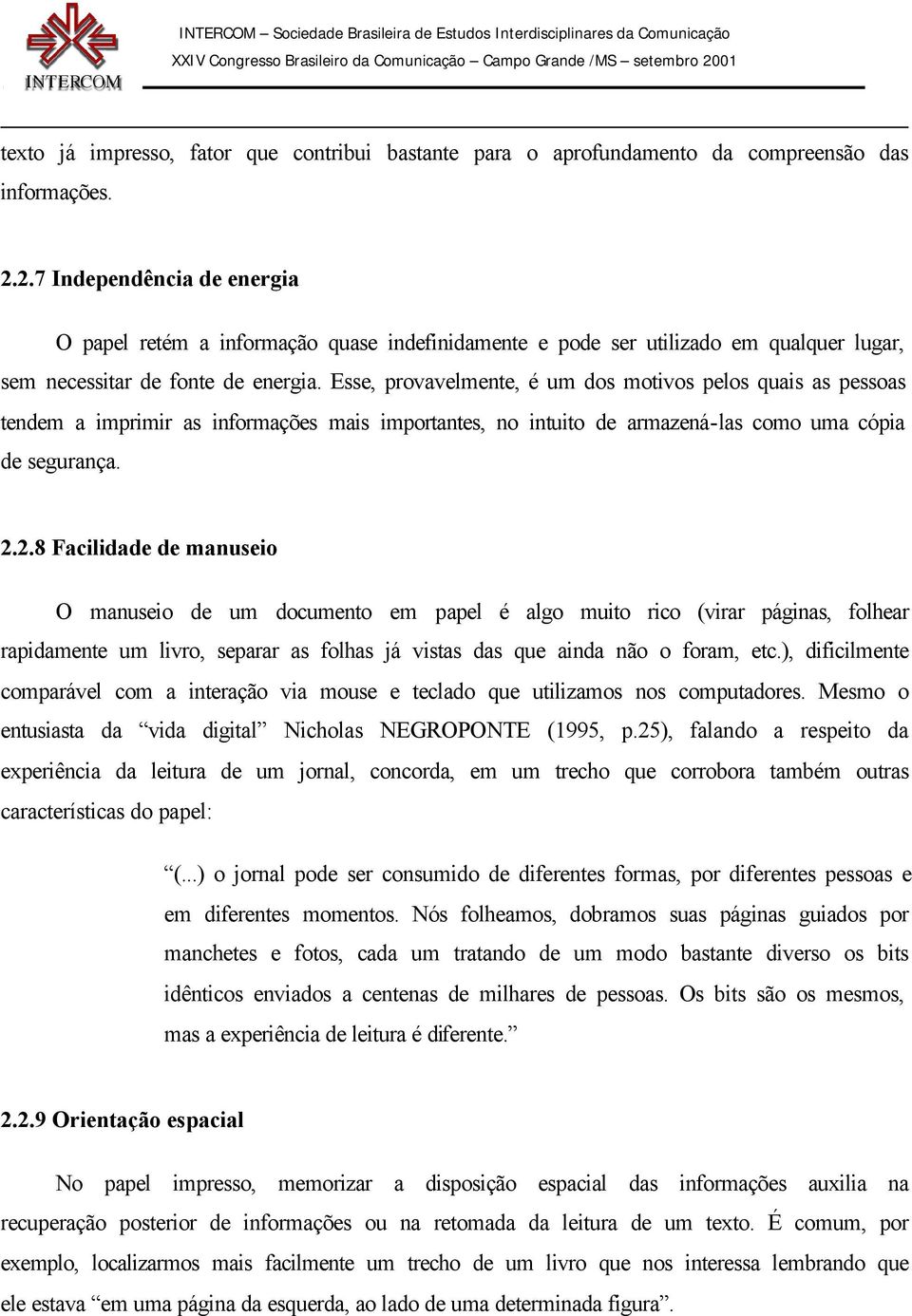 Esse, provavelmente, é um dos motivos pelos quais as pessoas tendem a imprimir as informações mais importantes, no intuito de armazená-las como uma cópia de segurança. 2.