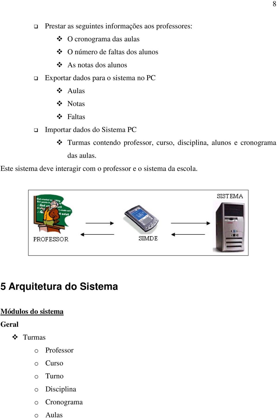 curso, disciplina, alunos e cronograma das aulas. Este sistema deve interagir com o professor e o sistema da escola.