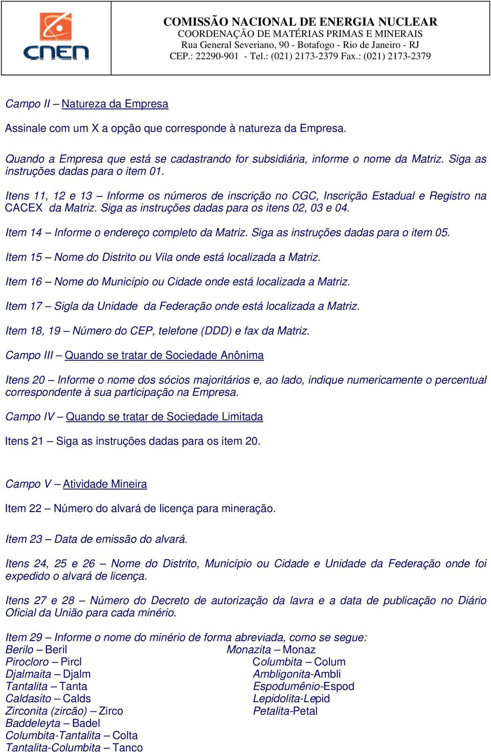 Item 14 Informe o endereço completo da Matriz. Siga as instruções dadas para o item 05. Item 15 Nome do Distrito ou Vila onde está localizada a Matriz.