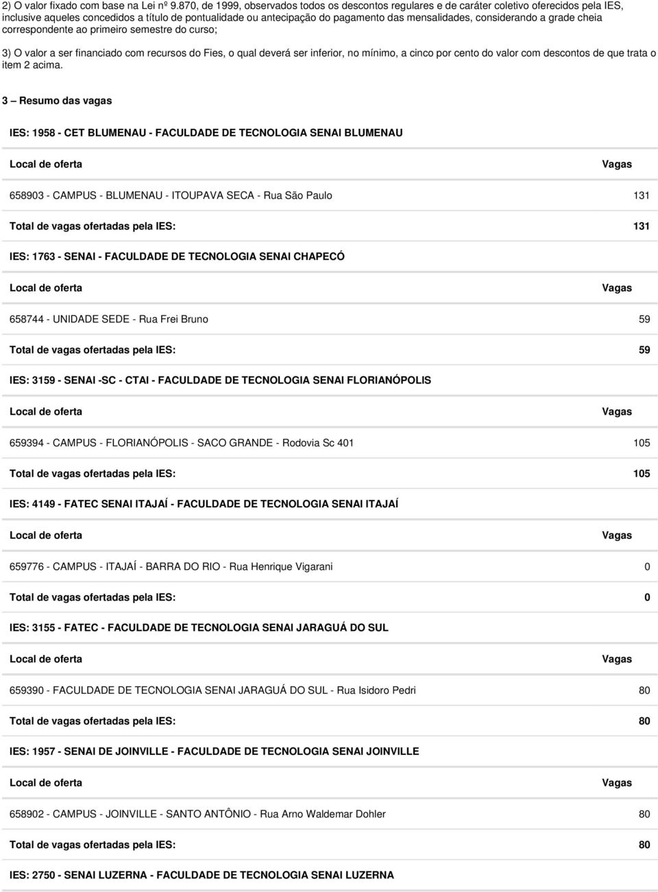 considerando a grade cheia correspondente ao primeiro semestre do curso; 3) O valor a ser financiado com recursos do Fies, o qual deverá ser inferior, no mínimo, a cinco por cento do valor com