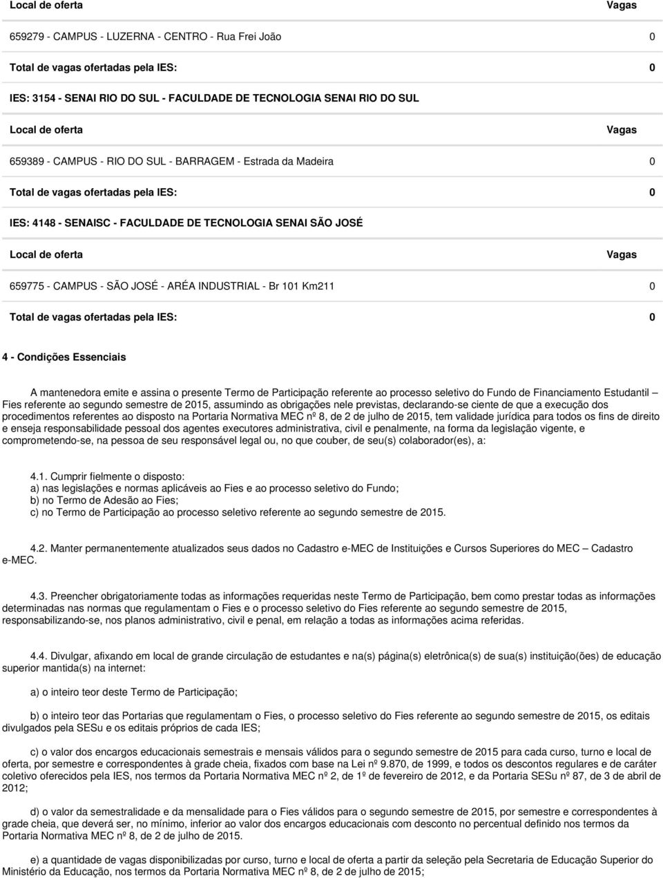 ofertadas pela IES: 0 4 - Condições Essenciais A mantenedora emite e assina o presente Termo de Participação referente ao processo seletivo do Fundo de Financiamento Estudantil Fies referente ao