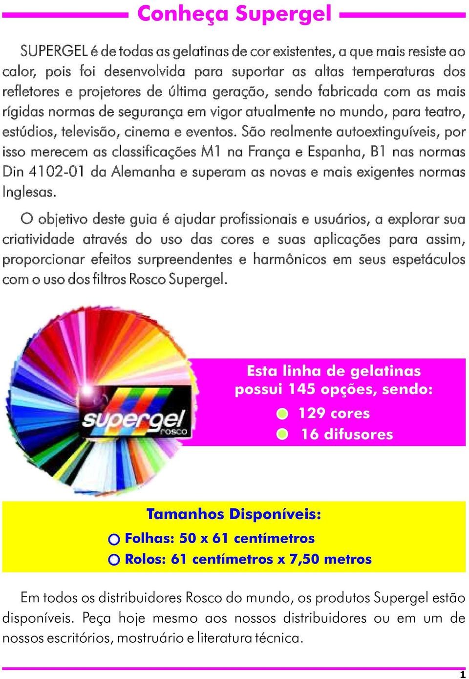 São realmente autoextinguíveis, por isso merecem as classificações M1 na França e Espanha, B1 nas normas Din 4102-01 da Alemanha e superam as novas e mais exigentes normas Inglesas.