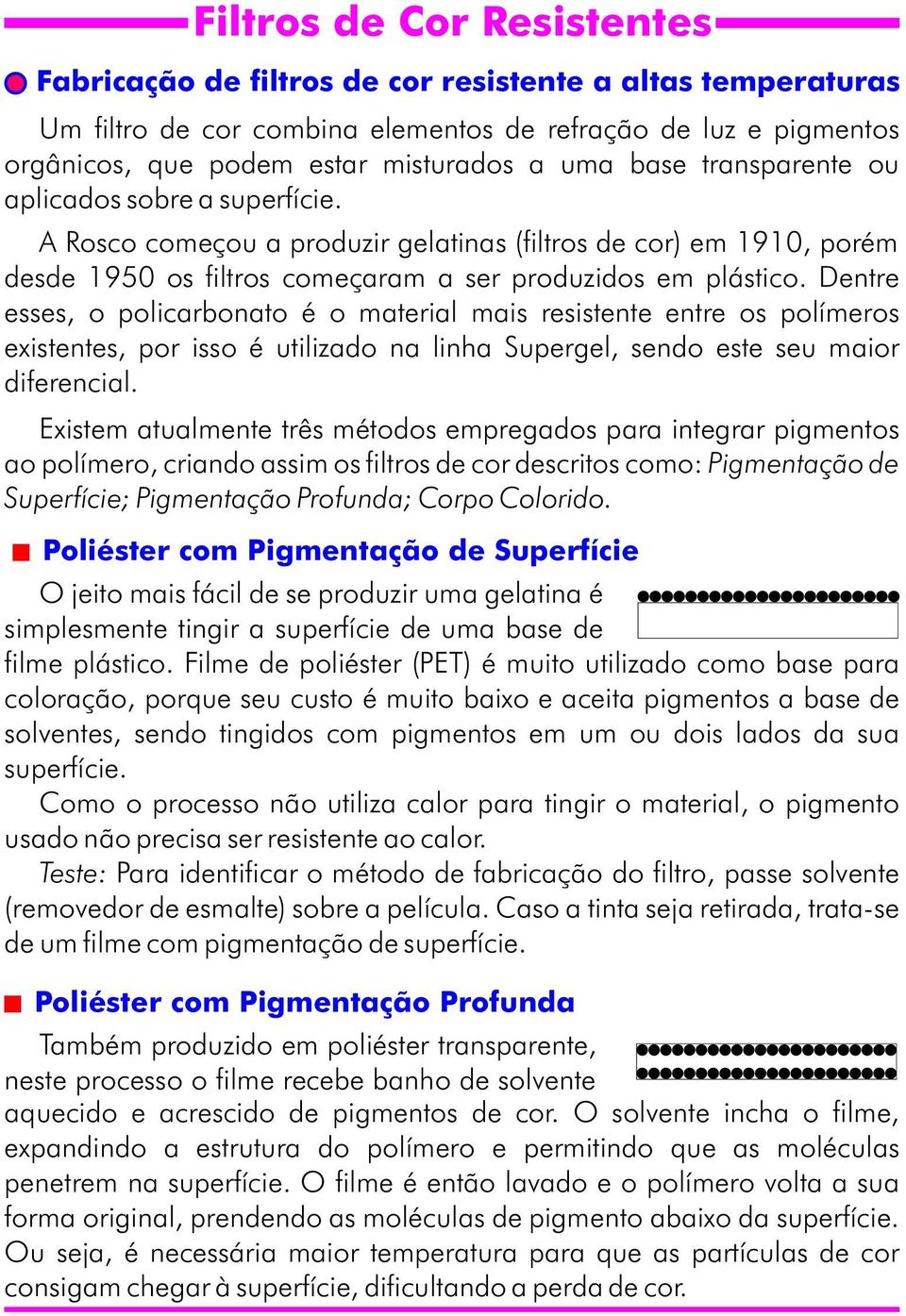 Dentre esses, o policarbonato é o material mais resistente entre os polímeros existentes, por isso é utilizado na linha Supergel, sendo este seu maior diferencial.