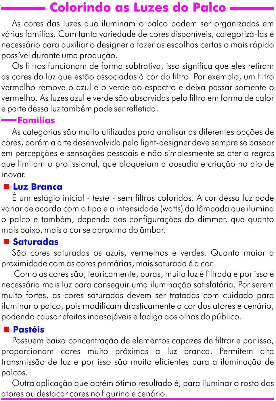 Os filtros funcionam de forma subtrativa, isso significa que eles retiram as cores da luz que estão associadas à cor do filtro.