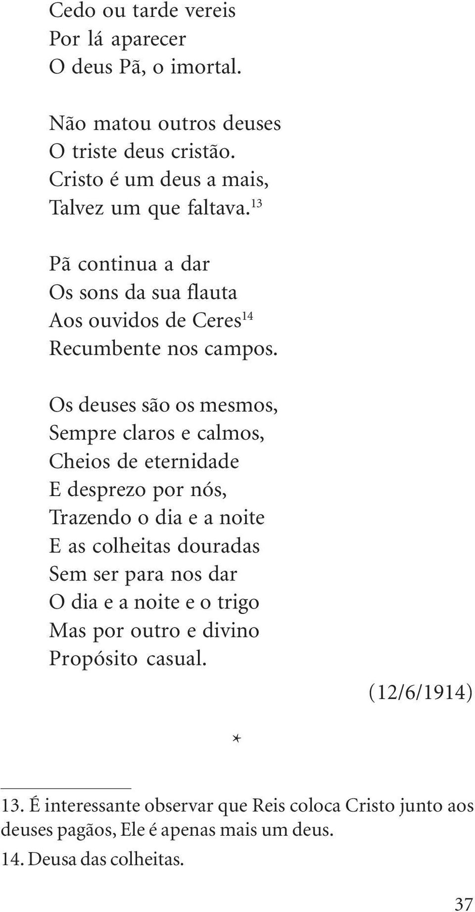 Os deuses são os mesmos, Sempre claros e calmos, Cheios de eternidade E desprezo por nós, Trazendo o dia e a noite E as colheitas douradas Sem ser para