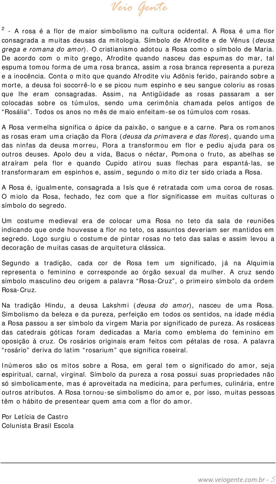 De acordo com o mito grego, Afrodite quando nasceu das espumas do mar, tal espuma tomou forma de uma rosa branca, assim a rosa branca representa a pureza e a inocência.