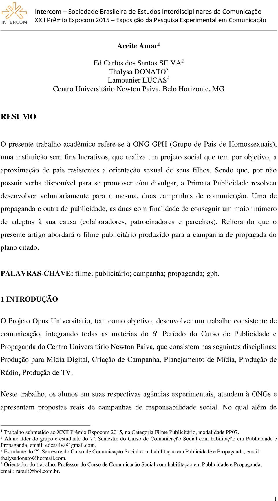 Sendo que, por não possuir verba disponível para se promover e/ou divulgar, a Primata Publicidade resolveu desenvolver voluntariamente para a mesma, duas campanhas de comunicação.