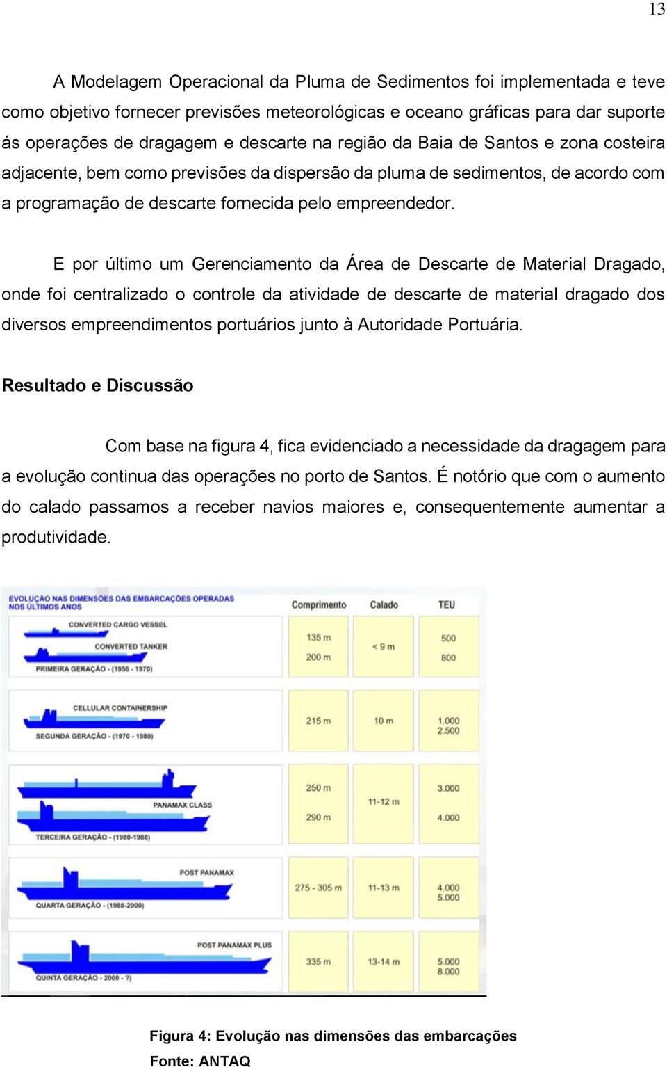 E por último um Gerenciamento da Área de Descarte de Material Dragado, onde foi centralizado o controle da atividade de descarte de material dragado dos diversos empreendimentos portuários junto à