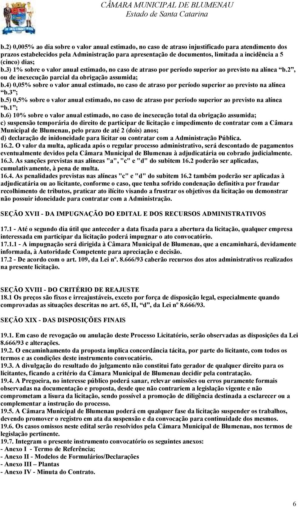 (cinco) dias; b.3) 1% sobre o valor anual estimado, no caso de atraso por período superior ao previsto na alínea b.2, ou de inexecução parcial da obrigação assumida; b.