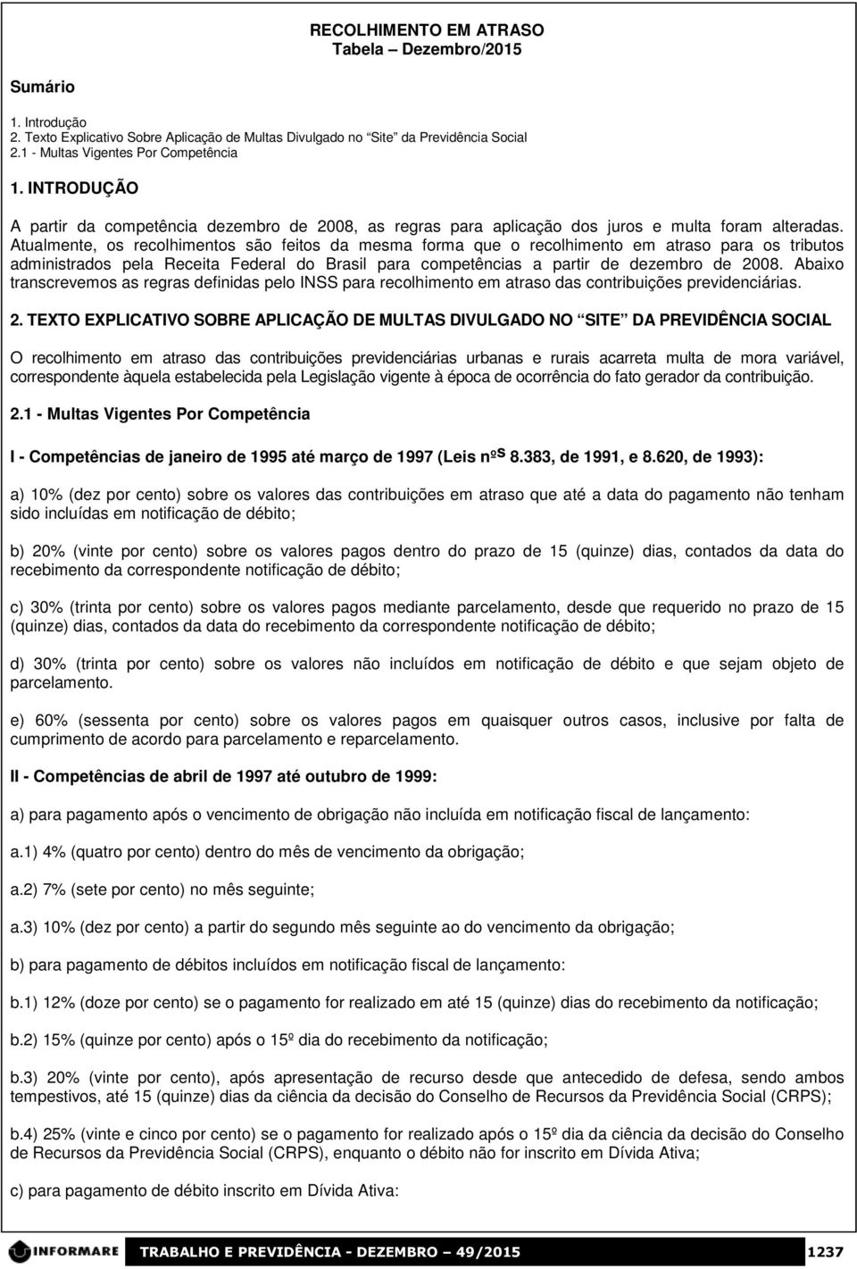 Atualmente, os recolhimentos são feitos da mesma forma que o recolhimento em atraso para os tributos administrados pela Receita Federal do Brasil para competências a partir de dezembro de 2008.