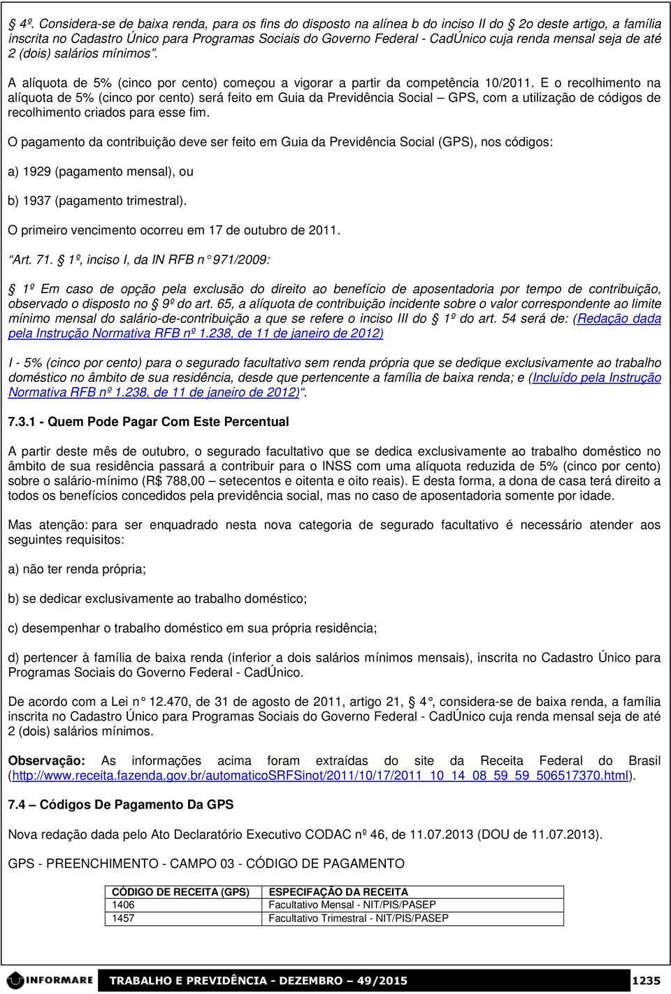 E o recolhimento na alíquota de 5% (cinco por cento) será feito em Guia da Previdência Social GPS, com a utilização de códigos de recolhimento criados para esse fim.