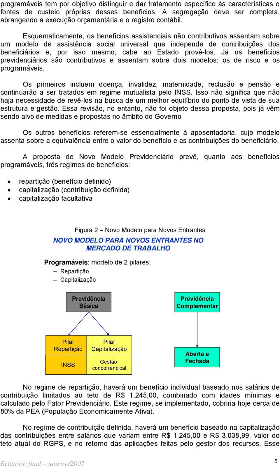 Esquematicamente, os benefícios assistenciais não contributivos assentam sobre um modelo de assistência social universal que independe de contribuições dos beneficiários e, por isso mesmo, cabe ao