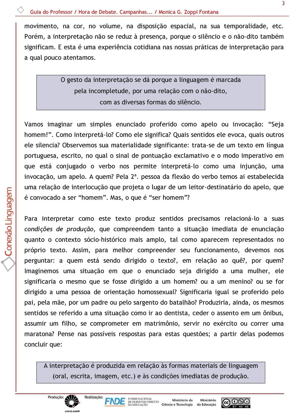 O gesto da interpretação se dá porque a linguagem é marcada pela incompletude, por uma relação com o não-dito, com as diversas formas do silêncio.