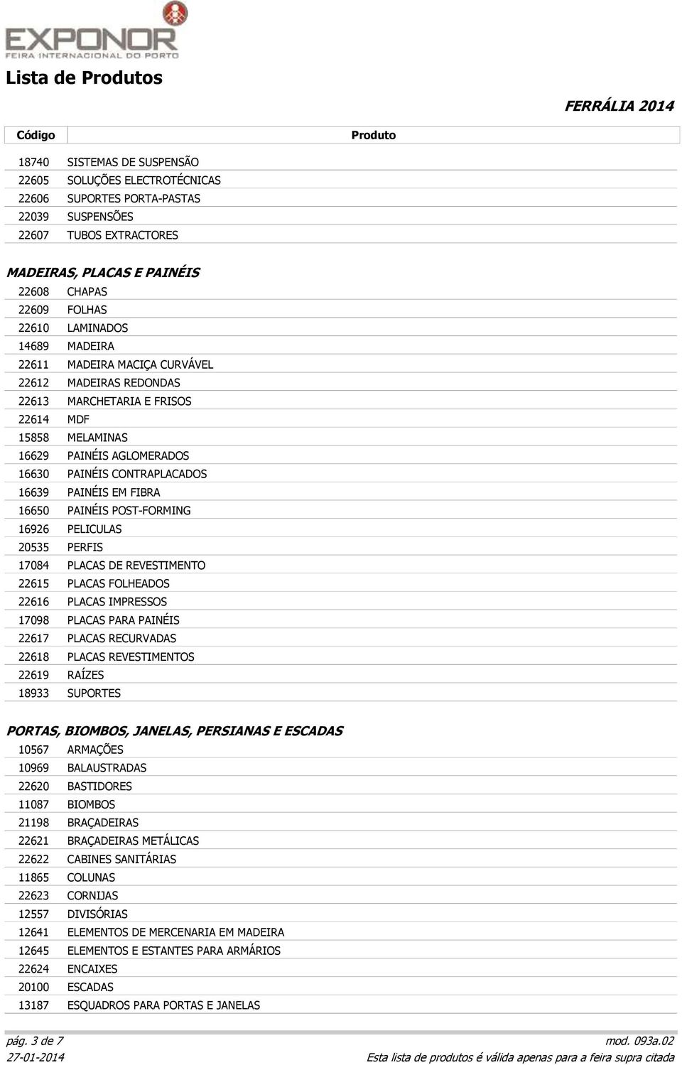 16650 PAINÉIS POST-FORMING 16926 PELICULAS 20535 PERFIS 17084 PLACAS DE REVESTIMENTO 22615 PLACAS FOLHEADOS 22616 PLACAS IMPRESSOS 17098 PLACAS PARA PAINÉIS 22617 PLACAS RECURVADAS 22618 PLACAS