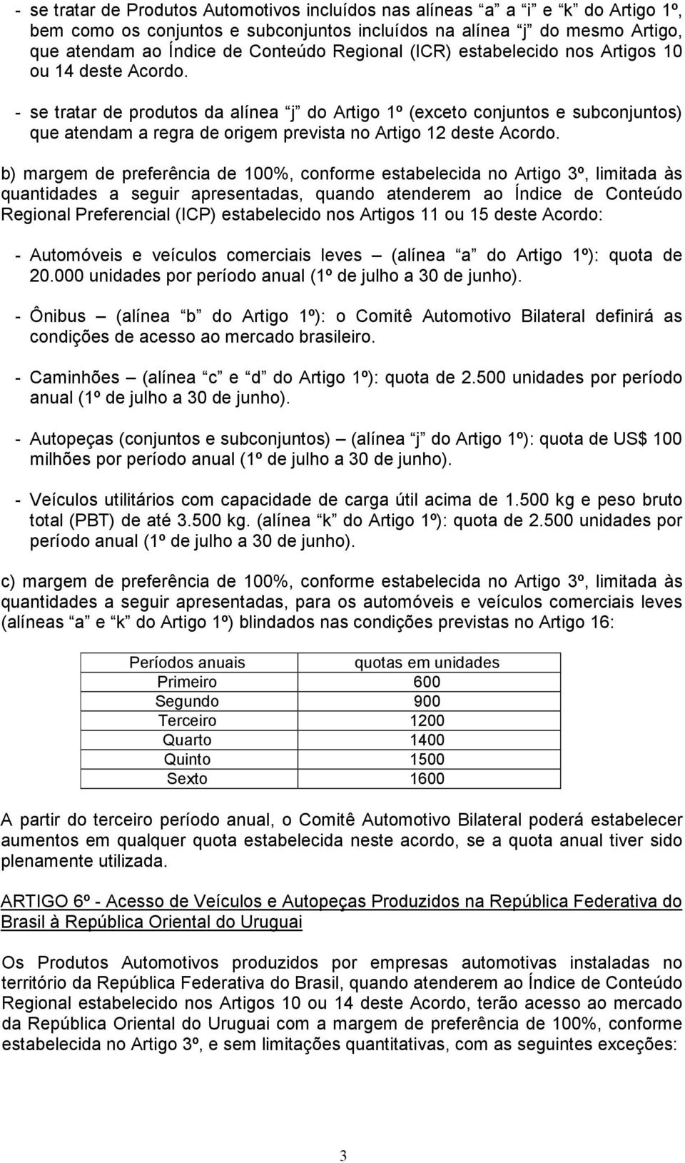 - se tratar de produtos da alínea j do Artigo 1º (exceto conjuntos e subconjuntos) que atendam a regra de origem prevista no Artigo 12 deste Acordo.