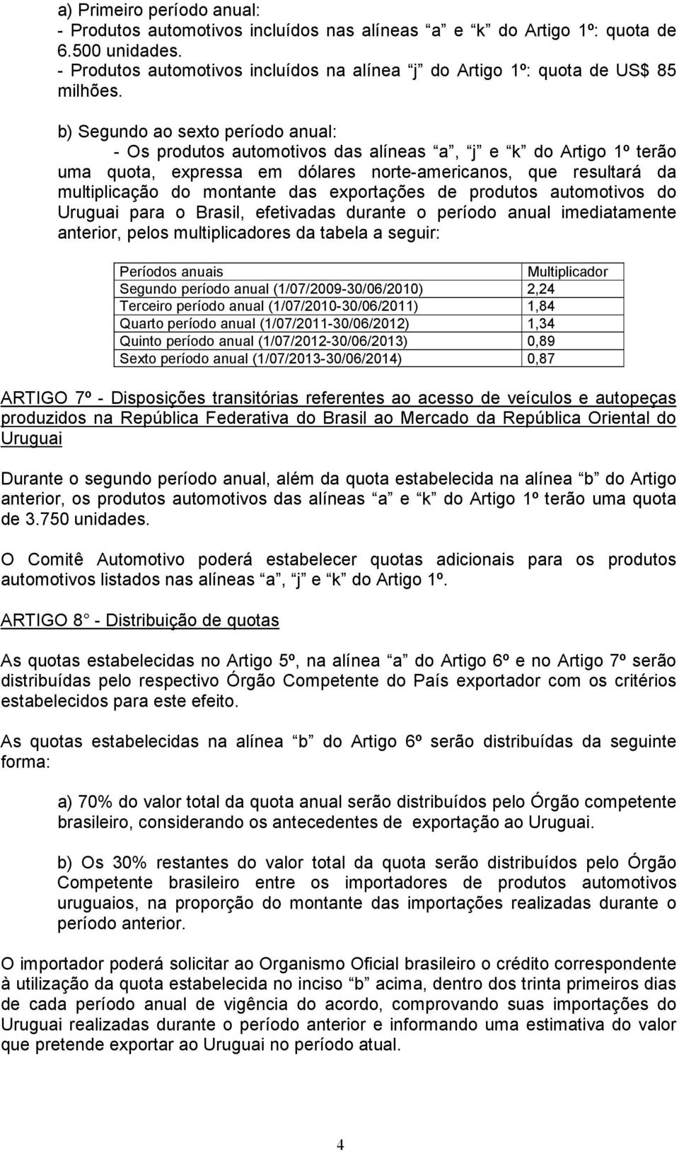 exportações de produtos automotivos do Uruguai para o Brasil, efetivadas durante o período anual imediatamente anterior, pelos multiplicadores da tabela a seguir: Períodos anuais Multiplicador