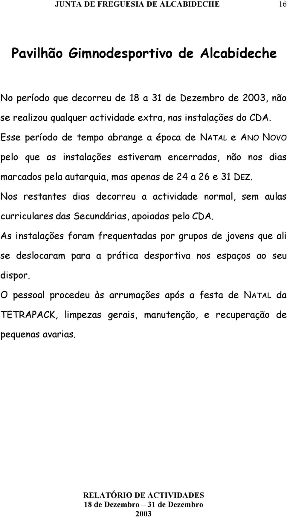 Nos restantes dias decorreu a actividade normal, sem aulas curriculares das Secundárias, apoiadas pelo CDA.