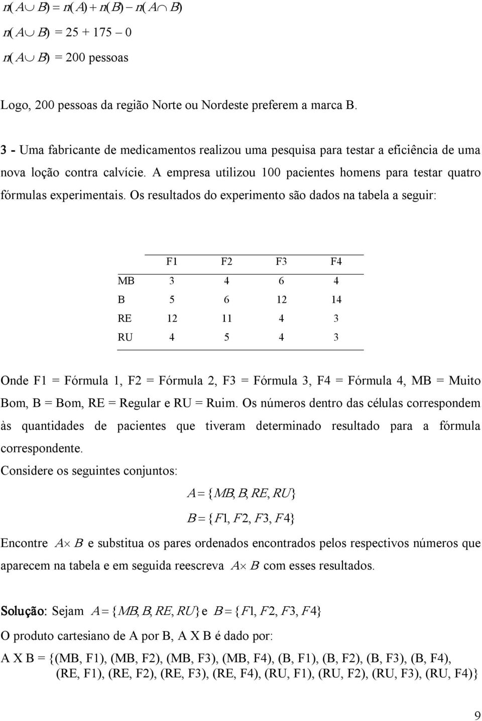 Os resultados do experimento são dados na tabela a seguir: F1 F2 F3 F4 MB 3 4 6 4 B 5 6 12 14 RE 12 11 4 3 RU 4 5 4 3 Onde F1 = Fórmula 1, F2 = Fórmula 2, F3 = Fórmula 3, F4 = Fórmula 4, MB = Muito