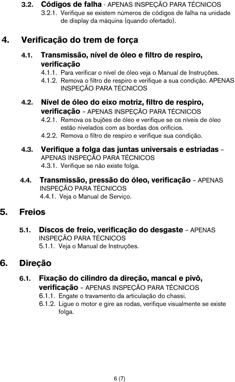 2.1. Remova os bujões de óleo e verifique se os níveis de óleo estão nivelados com as bordas dos orifícios. 4.2.2. Remova o filtro de respiro e verifique sua condição. 4.3.