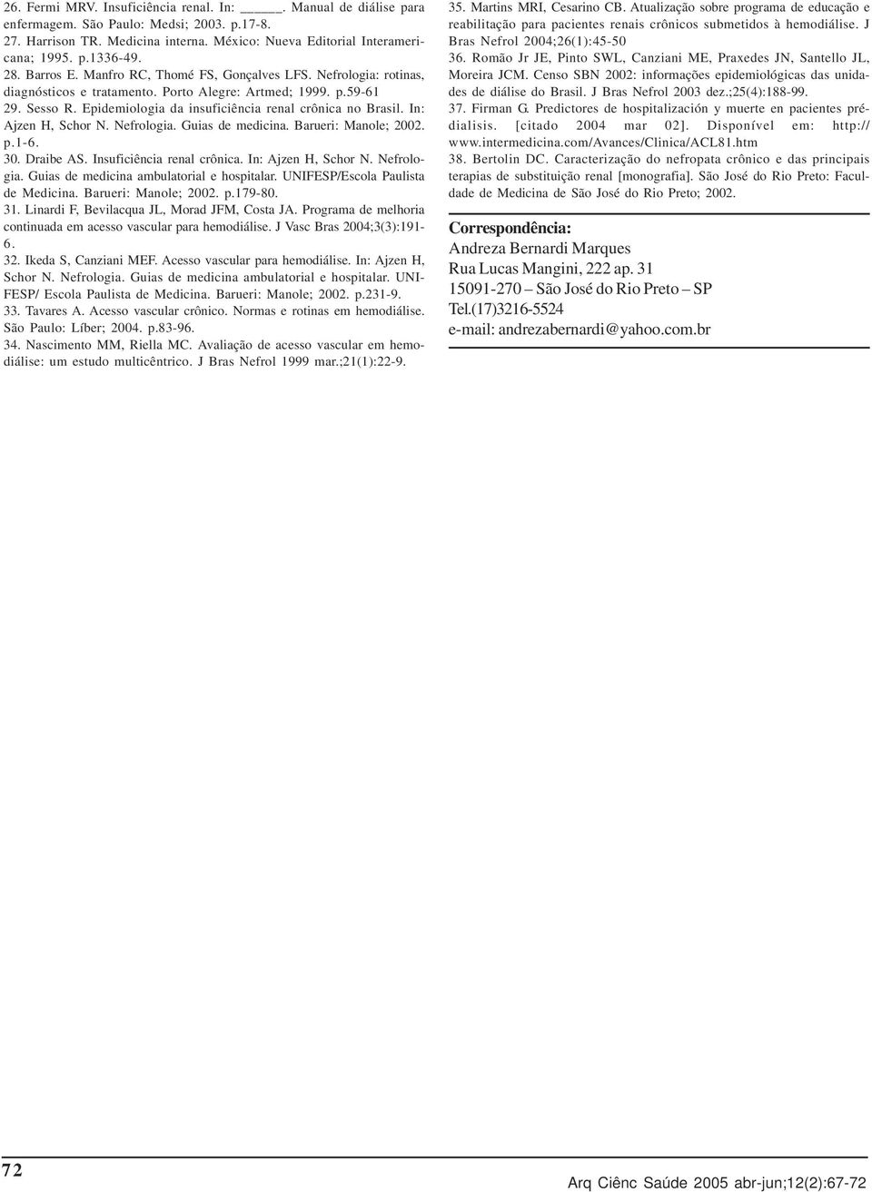 Epidemiologia da insuficiência renal crônica no Brasil. In: Ajzen H, Schor N. Nefrologia. Guias de medicina. Barueri: Manole; 2002. p.1-6. 30. Draibe AS. Insuficiência renal crônica.