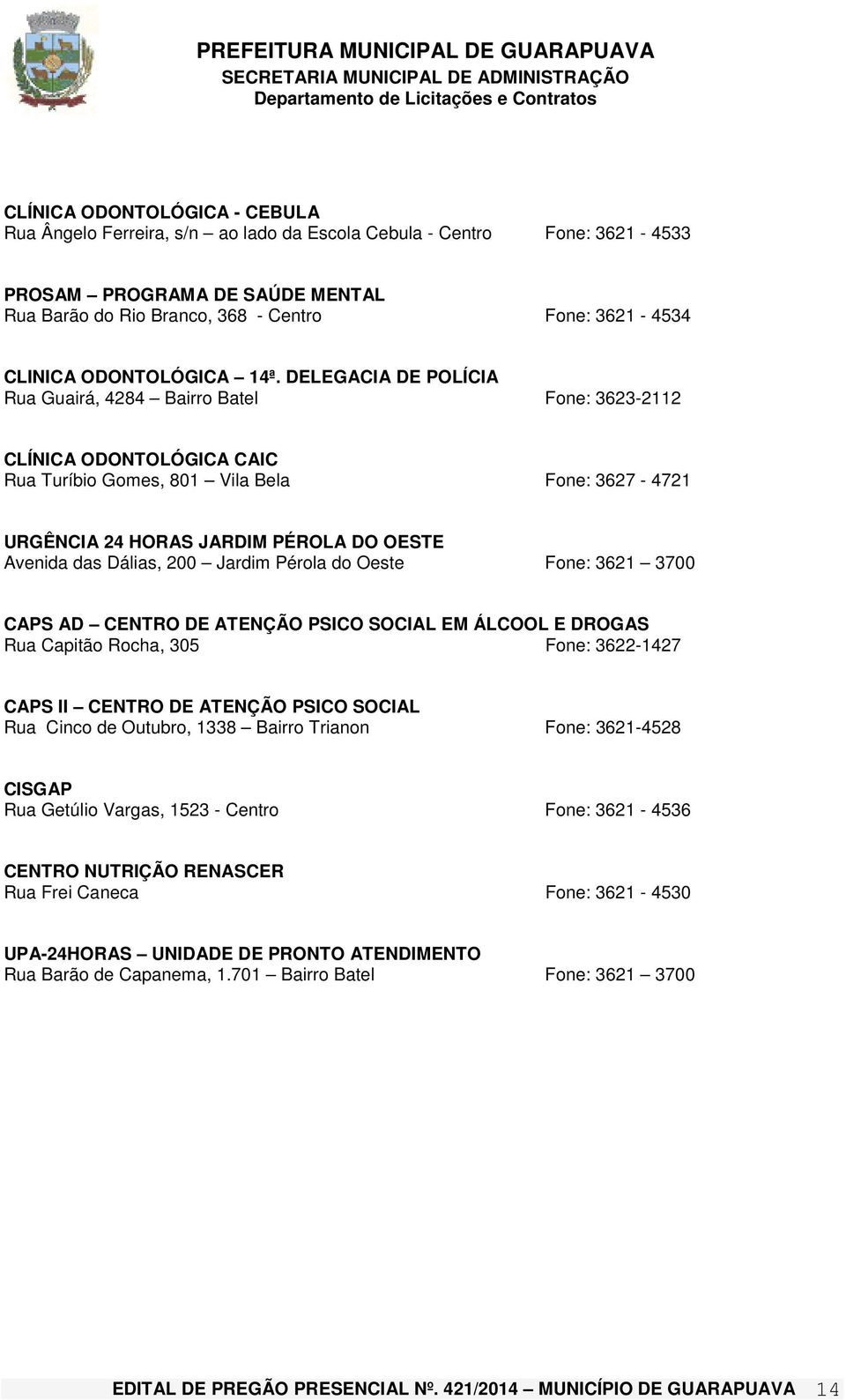 DELEGACIA DE POLÍCIA Rua Guairá, 4284 Bairro Batel Fone: 3623-2112 CLÍNICA ODONTOLÓGICA CAIC Rua Turíbio Gomes, 801 Vila Bela Fone: 3627-4721 URGÊNCIA 24 HORAS JARDIM PÉROLA DO OESTE Avenida das