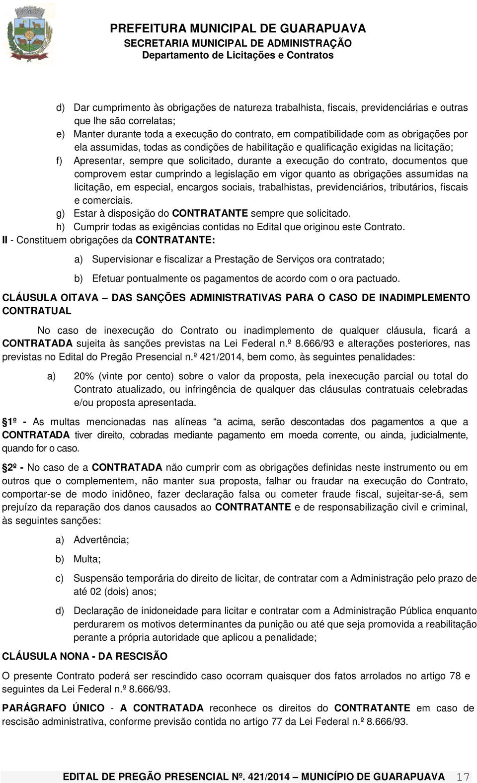 cumprindo a legislação em vigor quanto as obrigações assumidas na licitação, em especial, encargos sociais, trabalhistas, previdenciários, tributários, fiscais e comerciais.