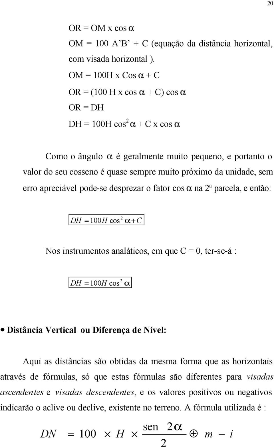 da unidade, sem erro apreciável pode-se desprezar o fator cos α na 2ª parcela, e então: DH = 100 H cos 2 α+ C Nos instrumentos analáticos, em que C = 0, ter-se-á : 2 DH = 100H cos α Distância