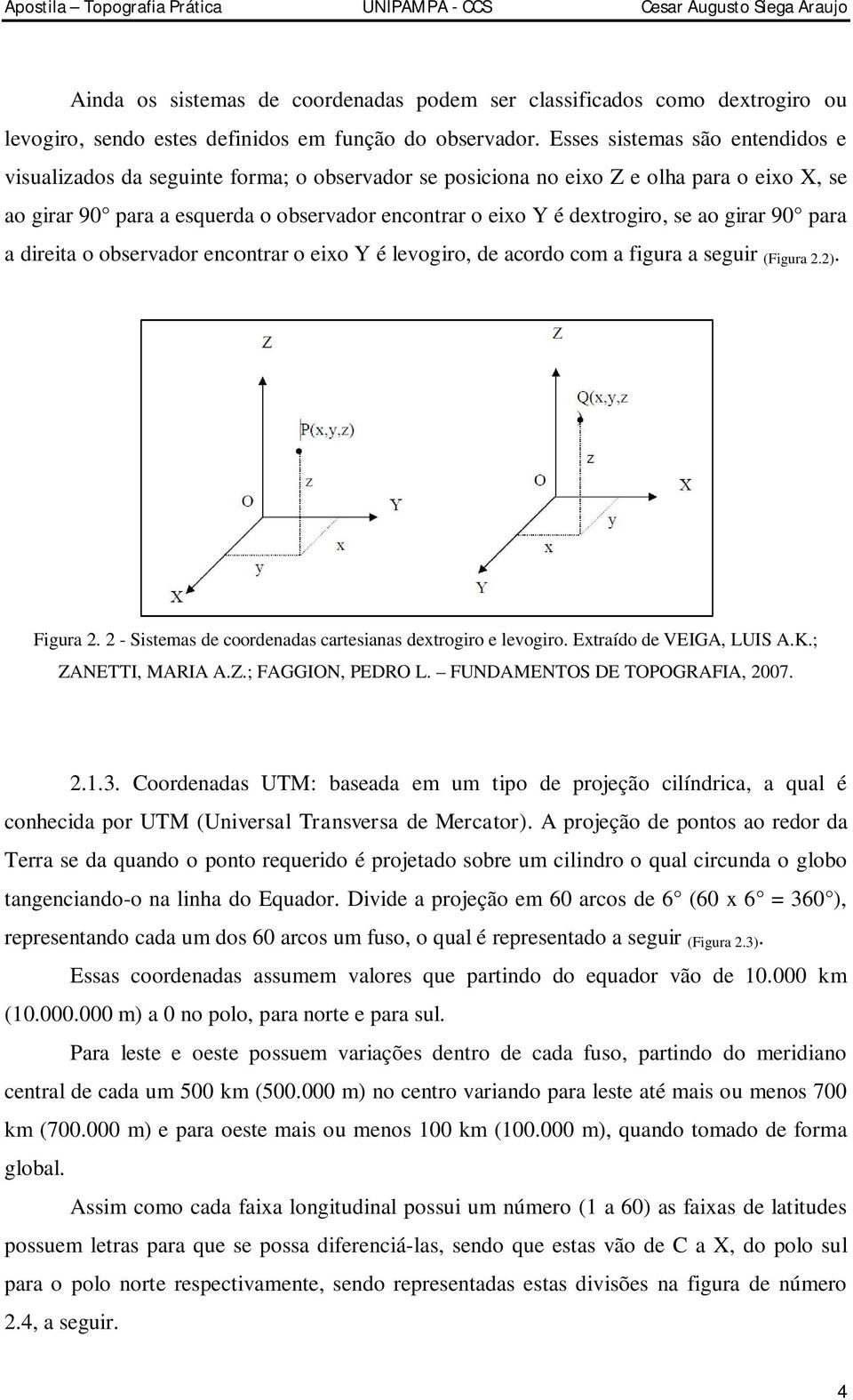 se ao girar 90 para a direita o observador encontrar o eixo Y é levogiro, de acordo com a figura a seguir (Figura 2.2). Figura 2. 2 - Sistemas de coordenadas cartesianas dextrogiro e levogiro.