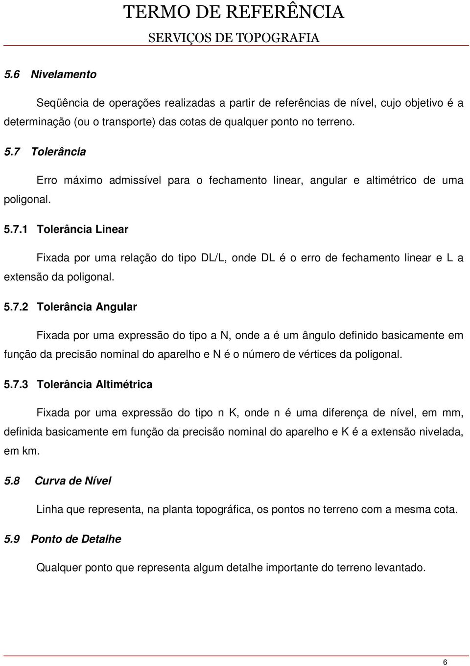 5.7.2 Tolerância Angular Fixada por uma expressão do tipo a N, onde a é um ângulo definido basicamente em função da precisão nominal do aparelho e N é o número de vértices da poligonal. 5.7.3