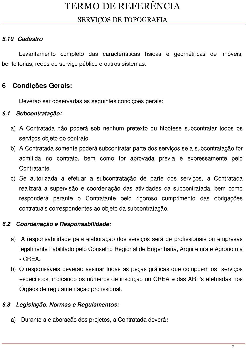 1 Subcontratação: a) A Contratada não poderá sob nenhum pretexto ou hipótese subcontratar todos os serviços objeto do contrato.