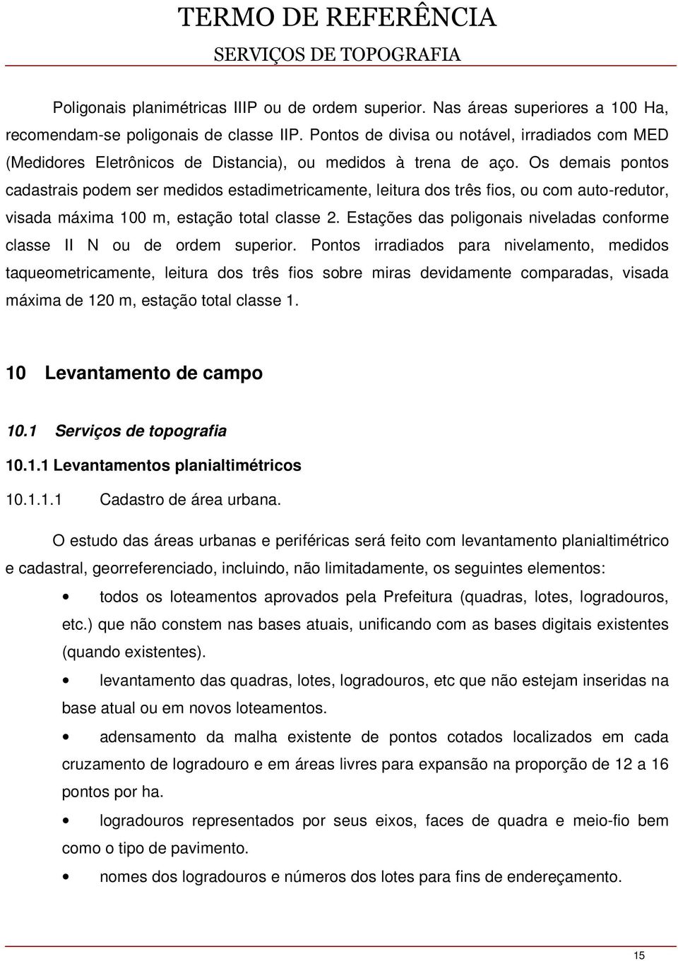 Os demais pontos cadastrais podem ser medidos estadimetricamente, leitura dos três fios, ou com auto-redutor, visada máxima 100 m, estação total classe 2.