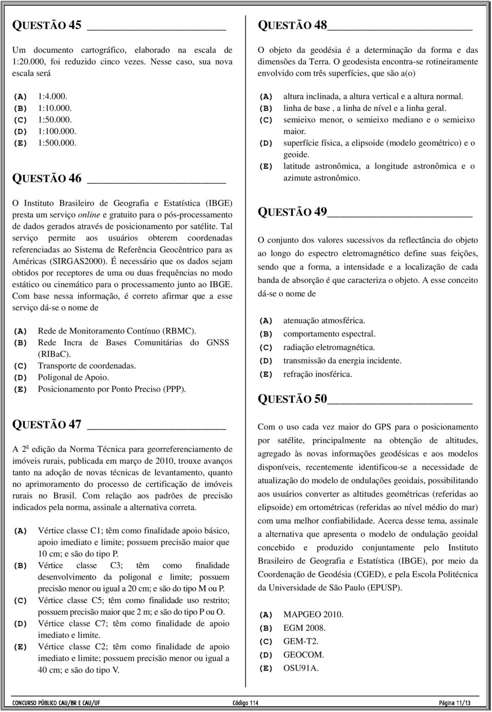 (B) 1:10.000. (C) 1:50.000. (D) 1:100.000. (E) 1:500.000. QUESTÃO 46 O Instituto Brasileiro de Geografia e Estatística (IBGE) presta um serviço online e gratuito para o pós-processamento de dados gerados através de posicionamento por satélite.