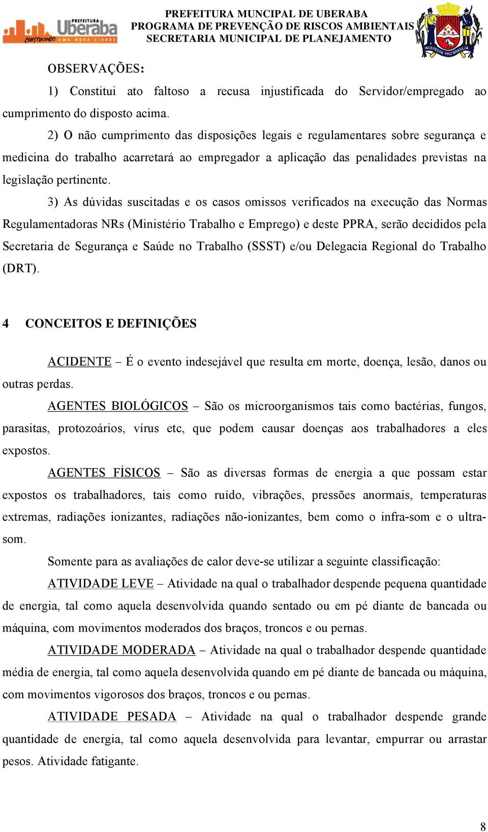 3) As dévidas suscitadas e os casos omissos verificados na execuåño das Normas Regulamentadoras NRs (Ministärio Trabalho e Emprego) e deste PPRA, serño decididos pela Secretaria de SeguranÅa e SaÉde