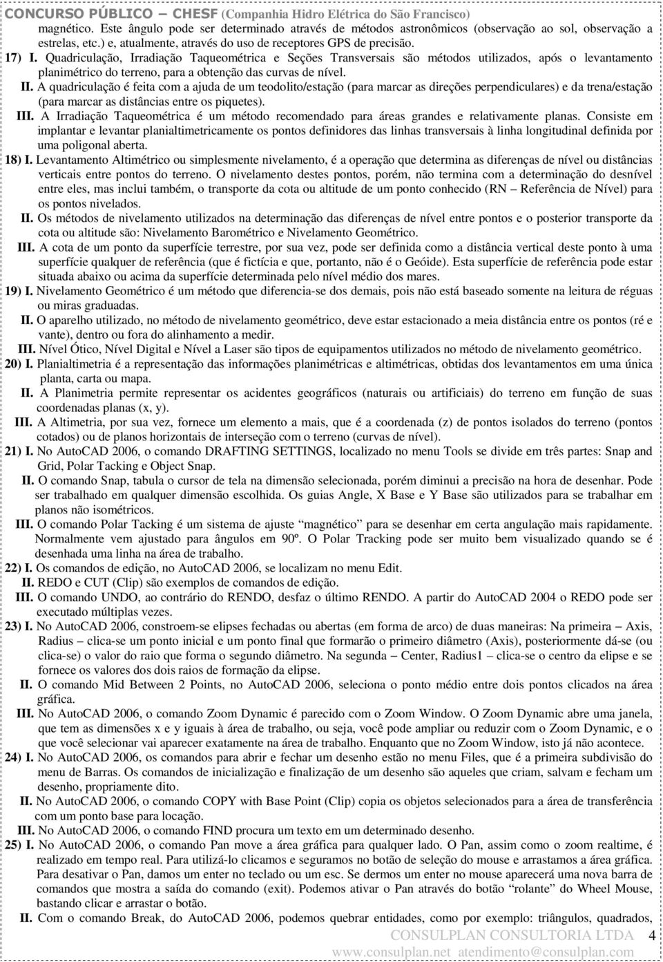 A quadriculação é feita com a ajuda de um teodolito/estação (para marcar as direções perpendiculares) e da trena/estação (para marcar as distâncias entre os piquetes). III.