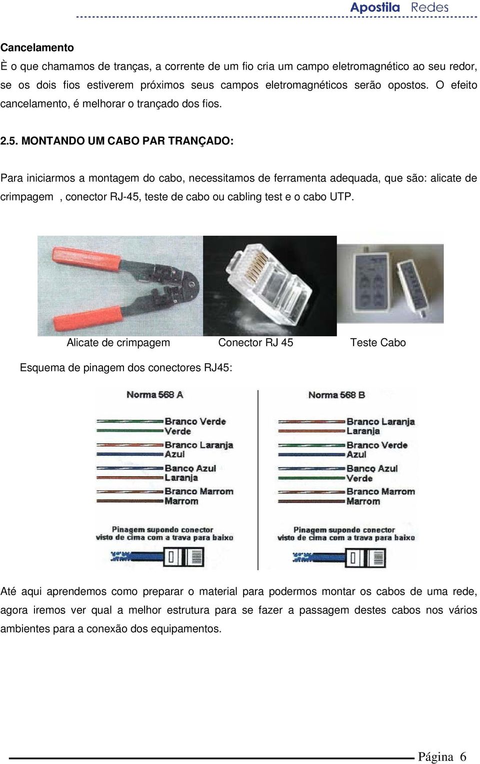 MONTANDO UM CABO PAR TRANÇADO: Para iniciarmos a montagem do cabo, necessitamos de ferramenta adequada, que são: alicate de crimpagem, conector RJ-45, teste de cabo ou cabling test e o cabo