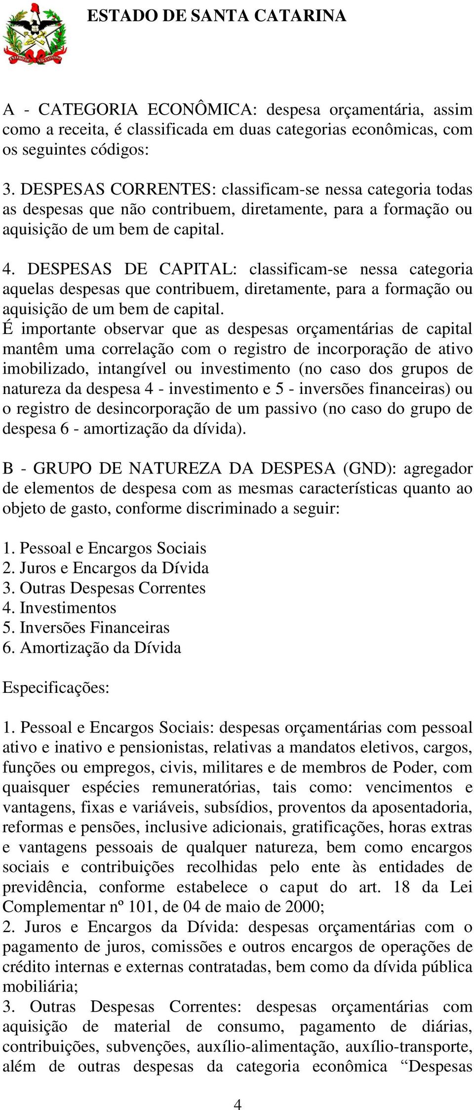 SPSAS CAPITAL: classificam-se nessa categoria aquelas despesas que contribuem, diretamente, para a formação ou aquisição de um bem de capital.