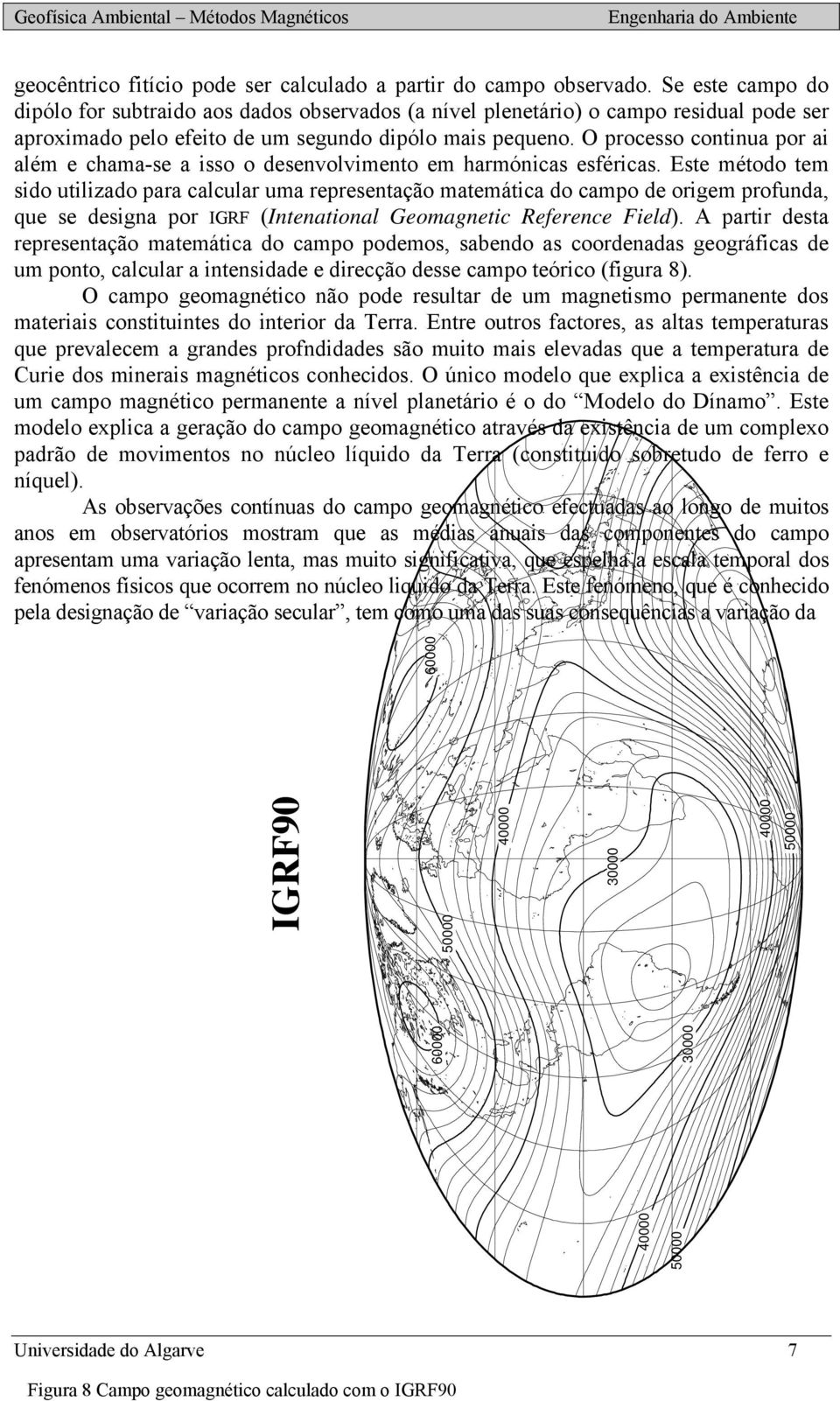 O pocesso continua po ai além e chama-se a isso o desenvolvimento em hamónicas esféicas.